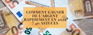 Comment gagner de l&#039;argent rapidement en 2022 40 astuces