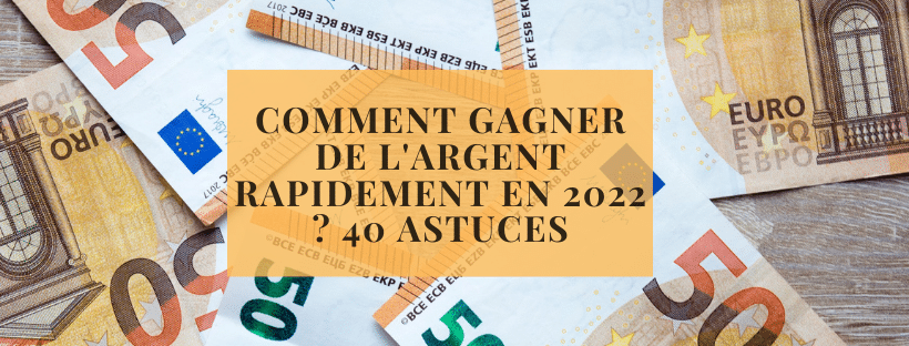 Comment gagner de l&#039;argent rapidement en 2022 40 astuces