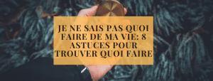 Je ne sais pas quoi faire de ma vie_ 8 astuces pour trouver quoi faire