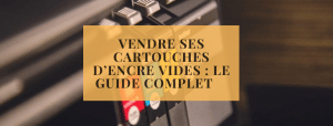 Vendre ses cartouches d’encre vides : le guide complet